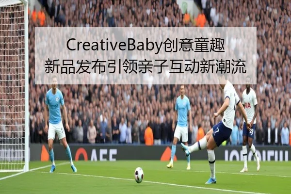 CreativeBaby创意童趣新品发布引领亲子互动新潮流