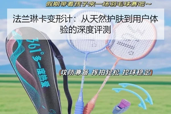 法兰琳卡变形计：从天然护肤到用户体验的深度评测