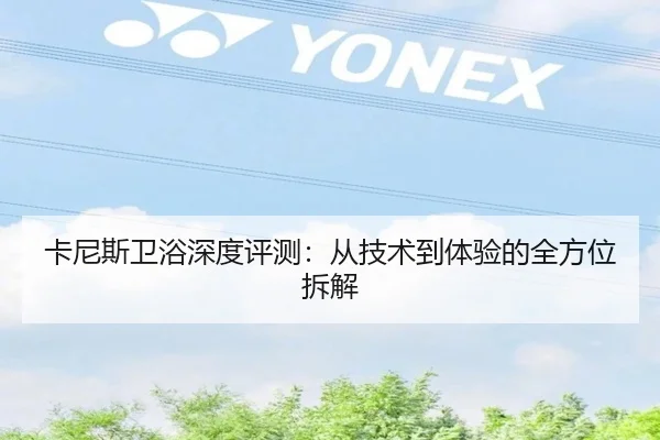 卡尼斯卫浴深度评测：从技术到体验的全方位拆解