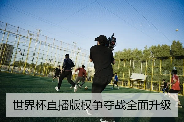 世界杯直播版权争夺战全面升级