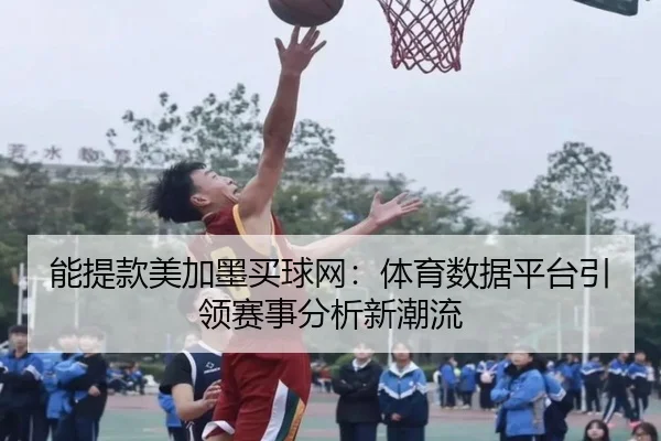 能提款美加墨买球网：体育数据平台引领赛事分析新潮流