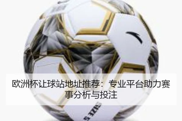 欧洲杯让球站地址推荐：专业平台助力赛事分析与投注