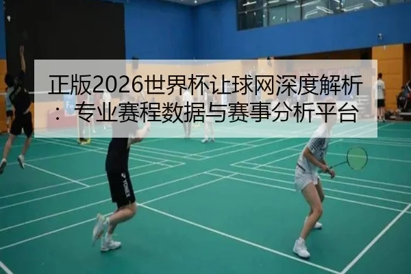 正版2026世界杯让球网深度解析：专业赛程数据与赛事分析平台