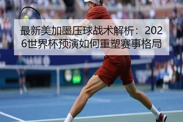 最新美加墨压球战术解析：2026世界杯预演如何重塑赛事格局