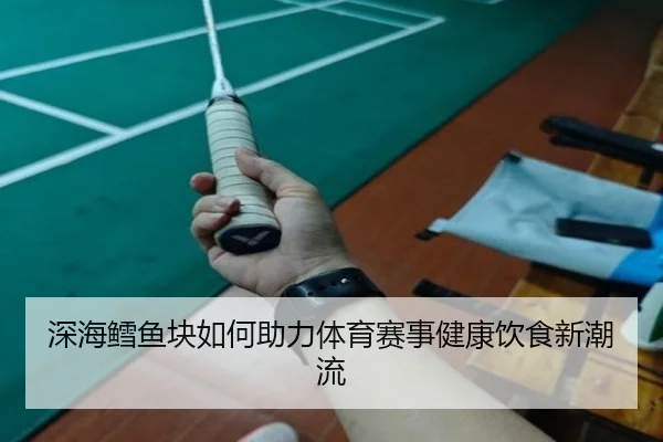 深海鳕鱼块如何助力体育赛事健康饮食新潮流