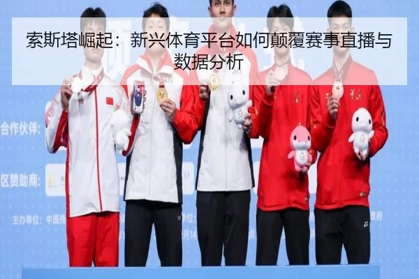 索斯塔崛起：新兴体育平台如何颠覆赛事直播与数据分析